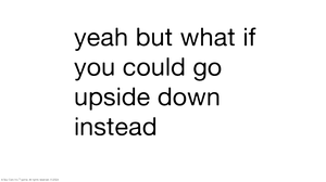 Yeah But What If You Could Go Upside Down Instead