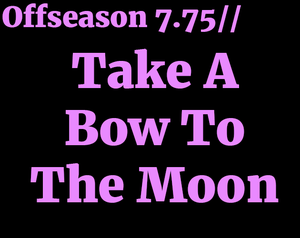 play Offseason 7.75// Take A Bow To The Moon
